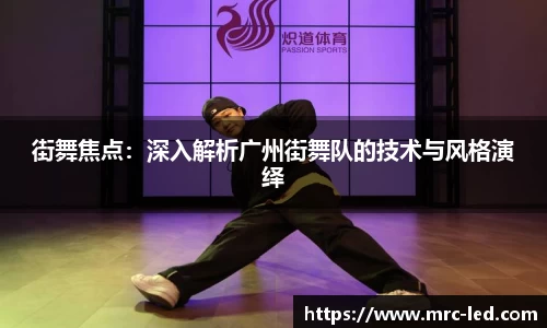 街舞焦点：深入解析广州街舞队的技术与风格演绎
