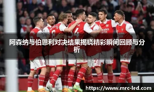 阿森纳与伯恩利对决结果揭晓精彩瞬间回顾与分析